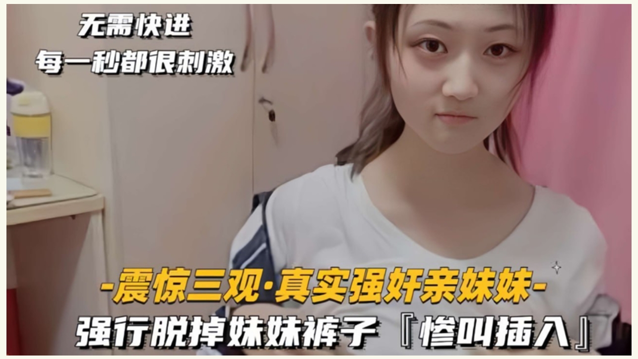 【疯狂强J系列】震惊三观真实强J亲妹妹强行脱掉妹妹裤子，惨叫一声后，大屌插入妹妹的馒头嫩逼！