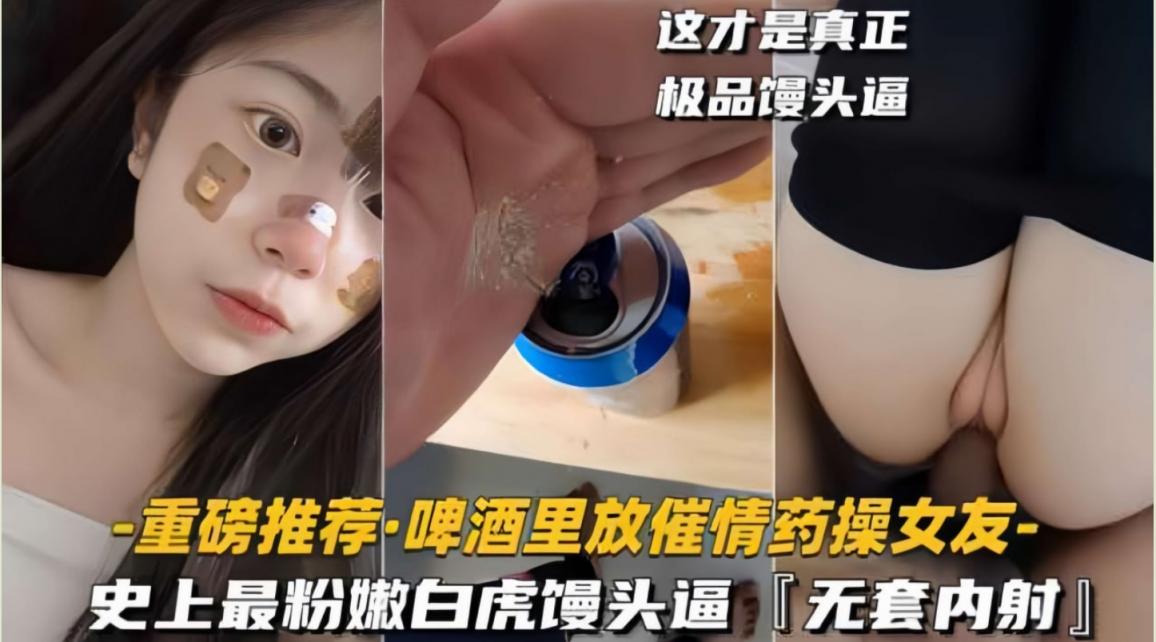 啤酒里放催情药给女同事，骚货主动吃鸡吧，没想到操到史上最粉嫩白虎馒头逼，无套内射